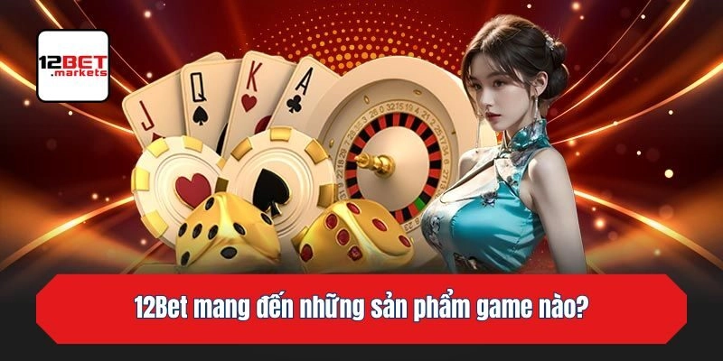 12bet mang đến những sản phẩm game nào?