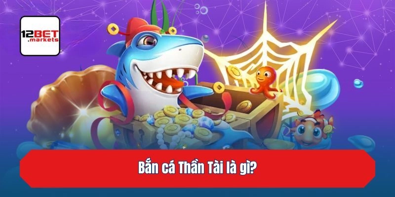 Bắn cá Thần Tài là gì?