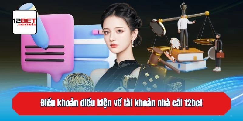 Điều khoản điều kiện về tài khoản nhà cái 12bet