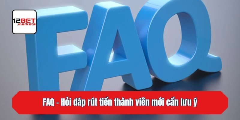 FAQ - Hỏi đáp rút tiền thành viên mới cần lưu ý