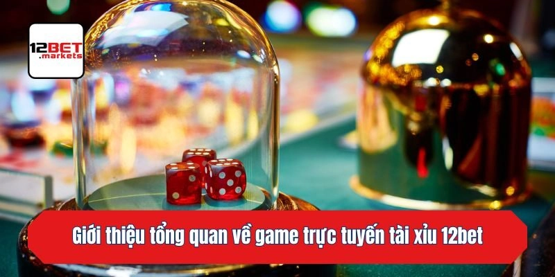 Giới thiệu tổng quan về game trực tuyến tài xỉu 12bet