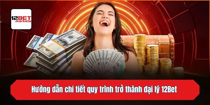 Hướng dẫn chi tiết quy trình trở thành đại lý 12bet