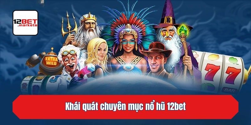 Khái quát chuyên mục nổ hũ 12bet