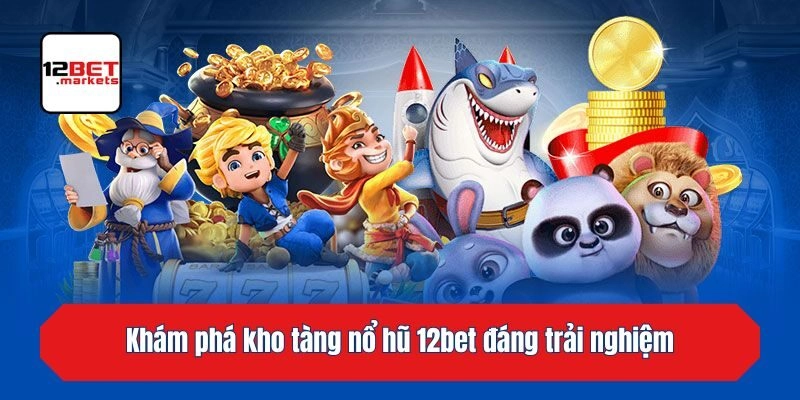 Khám phá kho tàng nổ hũ 12bet đáng trải nghiệm
