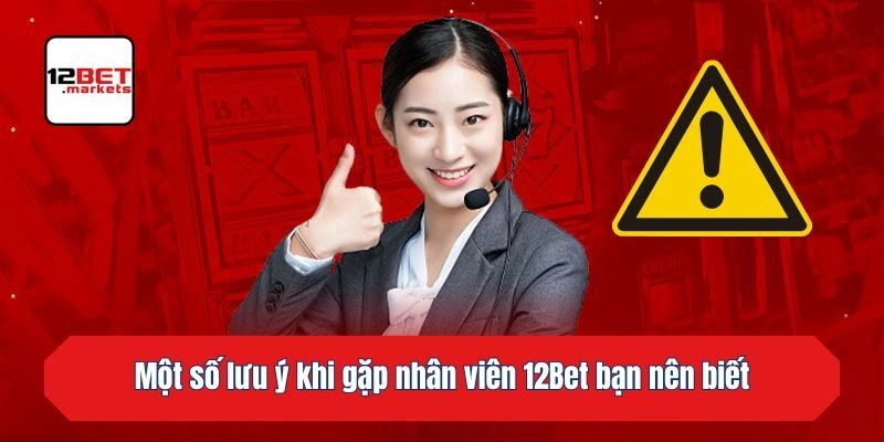 Một số lưu ý khi gặp nhân viên 12bet bạn nên biết