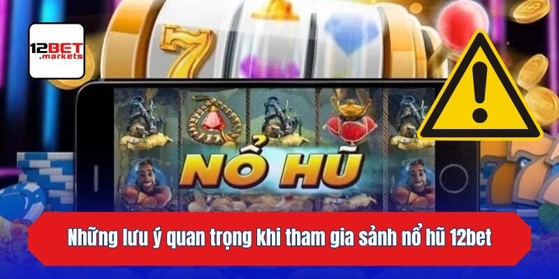 Những lưu ý quan trọng dành cho hội viên khi tham gia sảnh nổ hũ 12bet