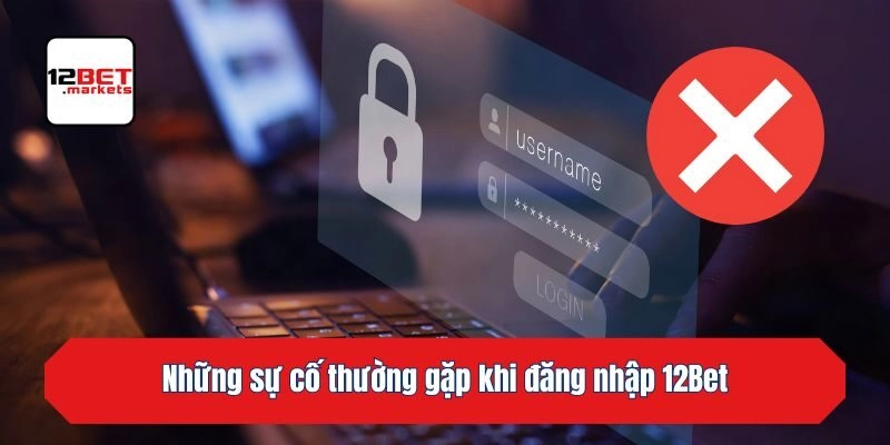 Những sự cố thường gặp khi đăng nhập 12bet