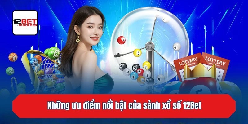 Những ưu điểm nổi bật của sảnh xổ số 12bet