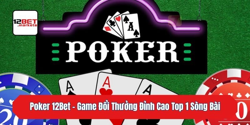 Poker 12bet – Game Đổi Thưởng Đỉnh Cao Top 1 Sòng Bài