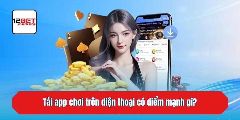 Tải app chơi trên điện thoại có điểm mạnh gì?