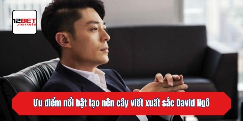 Ưu điểm nổi bật tạo nên cây viết xuất sắc David Ngô